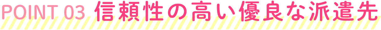 POINT03 信頼性の高い優良な派遣先