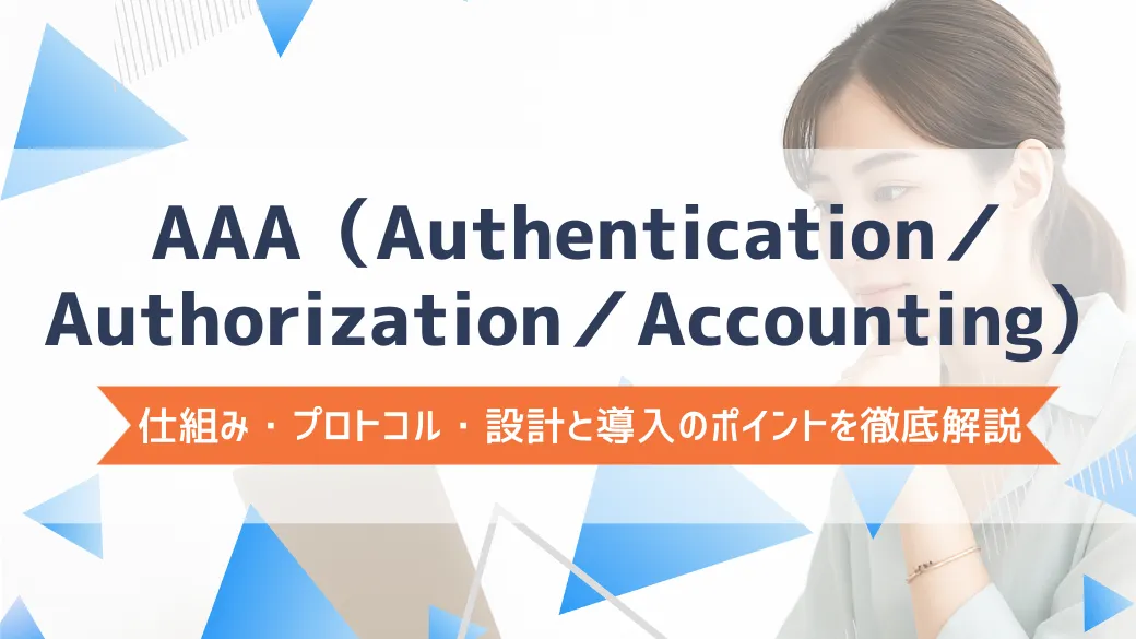 AAA（Authentication／Authorization／Accounting）の仕組み・プロトコル・設計と導入のポイントを徹底解説