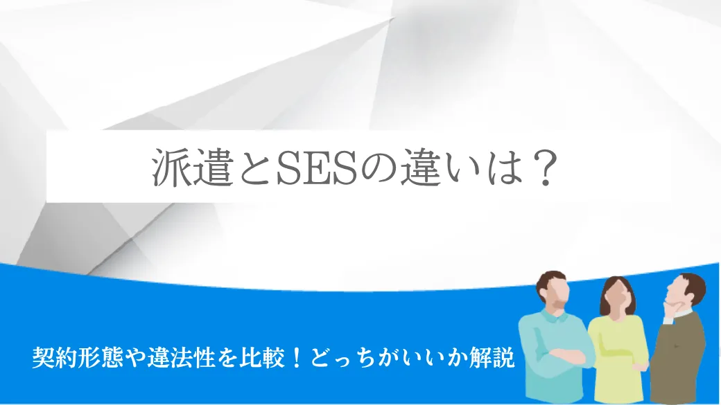 派遣とSESの違いは？契約形態や違法性を比較！どっちがいいか解説