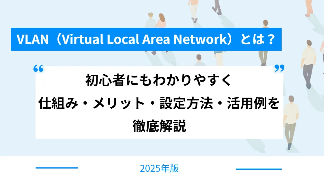 【2025年版】VLAN（Virtual Local Area Network）とは？初心者にもわかりやすく仕組み・メリット・設定方法・活用例を徹底解説