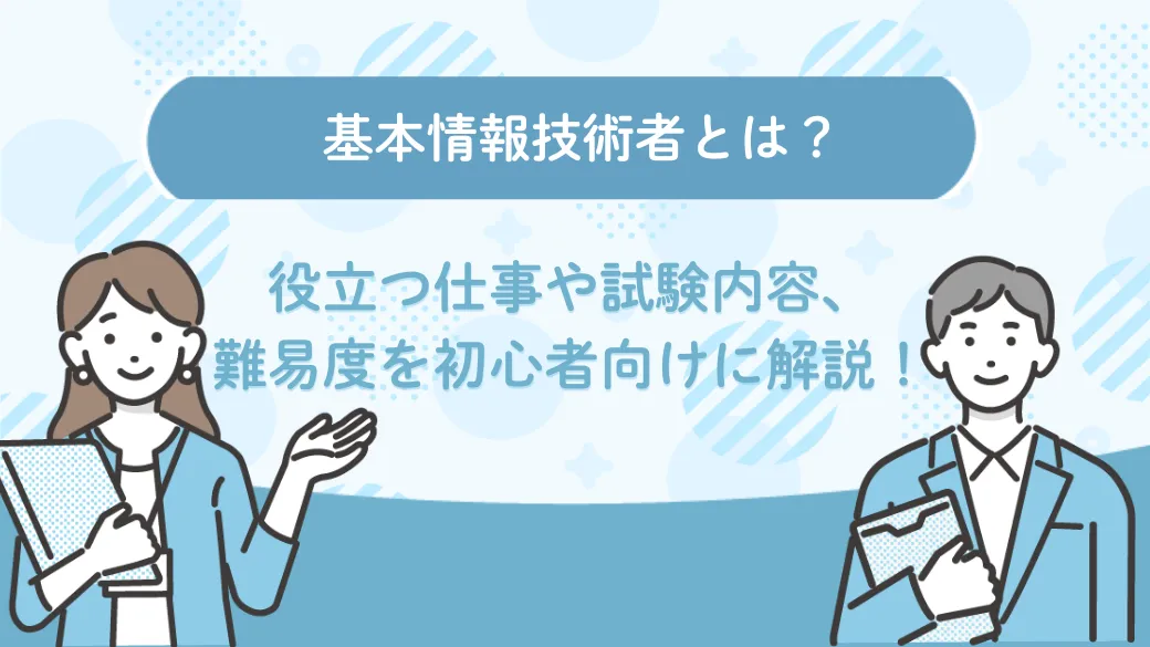 基本情報技術者とは？役立つ仕事や試験内容、難易度を初心者向けに解説