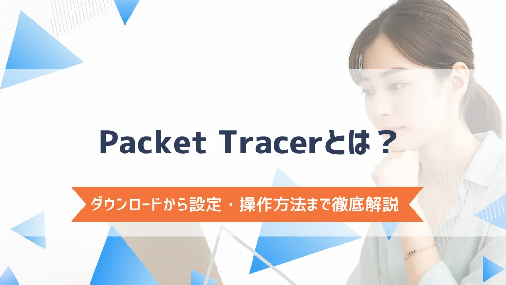 Packet Tracerとは？ダウンロードから設定・操作方法まで徹底解説