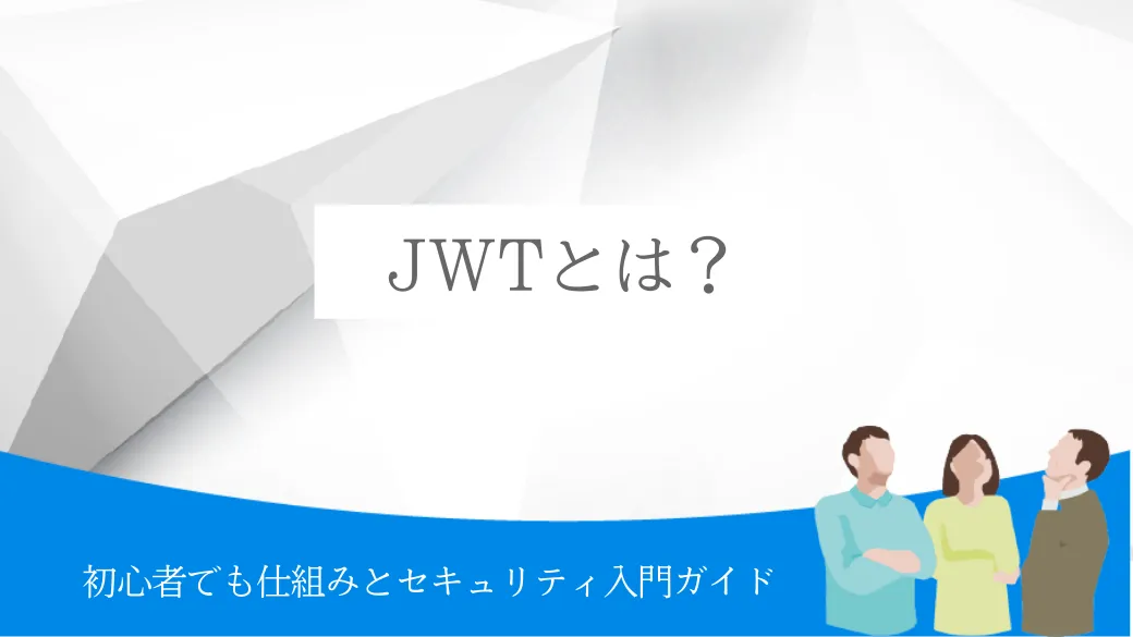 JWTとは？初心者でも仕組みとセキュリティ入門ガイド